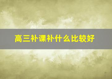 高三补课补什么比较好