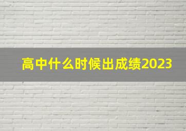 高中什么时候出成绩2023