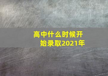 高中什么时候开始录取2021年