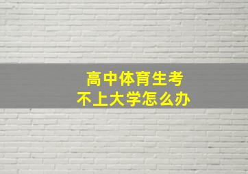 高中体育生考不上大学怎么办