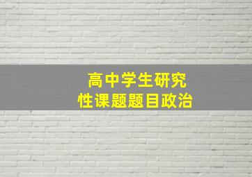 高中学生研究性课题题目政治