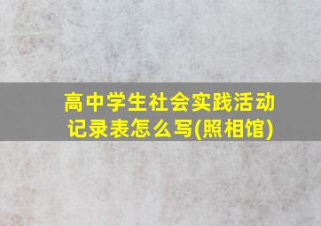 高中学生社会实践活动记录表怎么写(照相馆)