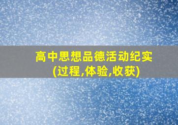 高中思想品德活动纪实(过程,体验,收获)