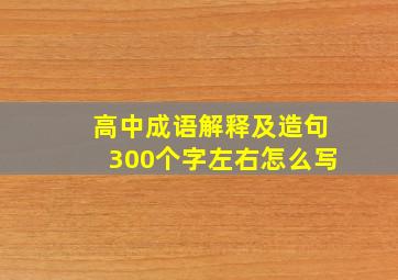 高中成语解释及造句300个字左右怎么写