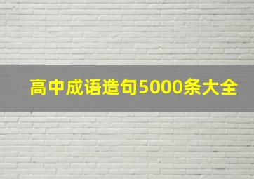 高中成语造句5000条大全