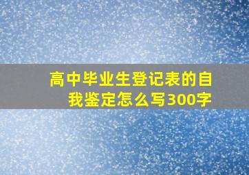 高中毕业生登记表的自我鉴定怎么写300字