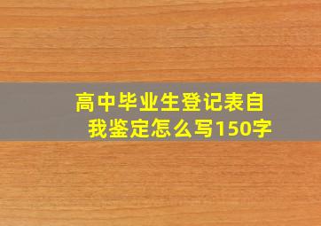 高中毕业生登记表自我鉴定怎么写150字