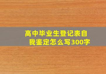 高中毕业生登记表自我鉴定怎么写300字