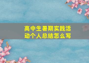 高中生暑期实践活动个人总结怎么写