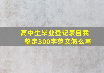 高中生毕业登记表自我鉴定300字范文怎么写