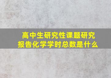 高中生研究性课题研究报告化学学时总数是什么