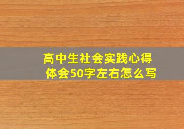 高中生社会实践心得体会50字左右怎么写