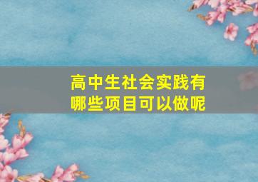 高中生社会实践有哪些项目可以做呢