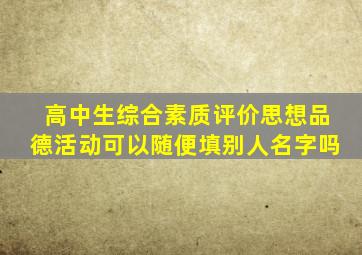 高中生综合素质评价思想品德活动可以随便填别人名字吗