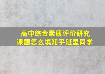 高中综合素质评价研究课题怎么填知乎班里同学