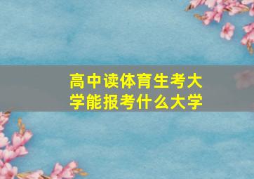 高中读体育生考大学能报考什么大学