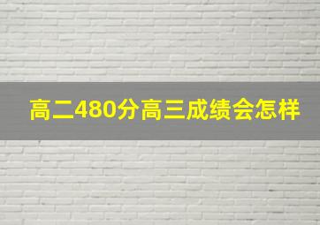 高二480分高三成绩会怎样