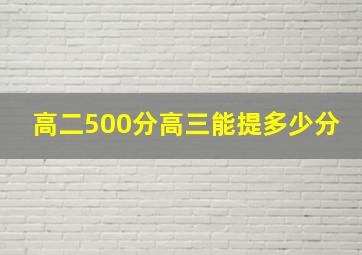 高二500分高三能提多少分