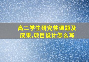 高二学生研究性课题及成果,项目设计怎么写