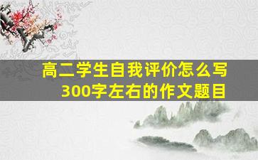 高二学生自我评价怎么写300字左右的作文题目