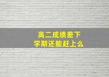 高二成绩差下学期还能赶上么