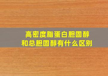 高密度脂蛋白胆固醇和总胆固醇有什么区别