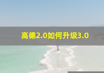 高德2.0如何升级3.0