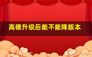 高德升级后能不能降版本