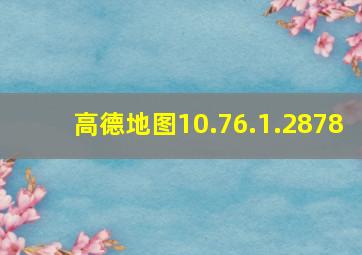 高德地图10.76.1.2878