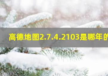 高德地图2.7.4.2103是哪年的