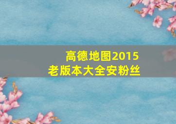 高德地图2015老版本大全安粉丝