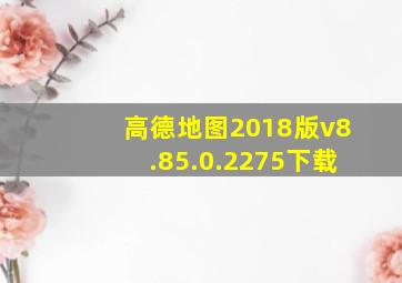 高德地图2018版v8.85.0.2275下载