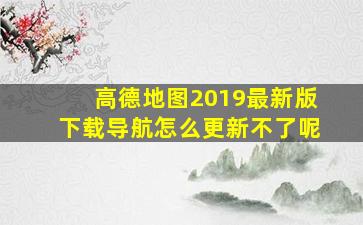 高德地图2019最新版下载导航怎么更新不了呢