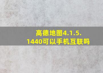 高德地图4.1.5.1440可以手机互联吗