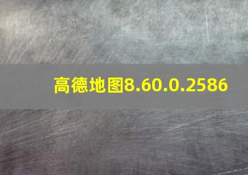 高德地图8.60.0.2586