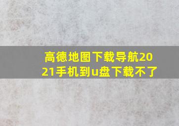 高德地图下载导航2021手机到u盘下载不了