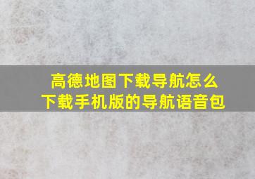 高德地图下载导航怎么下载手机版的导航语音包