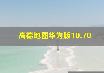 高德地图华为版10.70