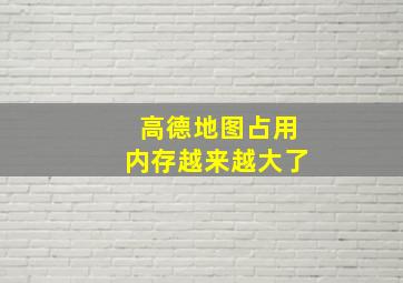 高德地图占用内存越来越大了