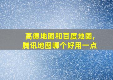 高德地图和百度地图,腾讯地图哪个好用一点