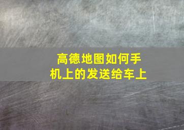 高德地图如何手机上的发送给车上