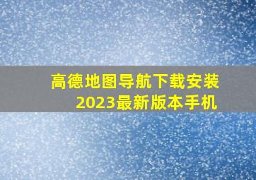 高德地图导航下载安装2023最新版本手机