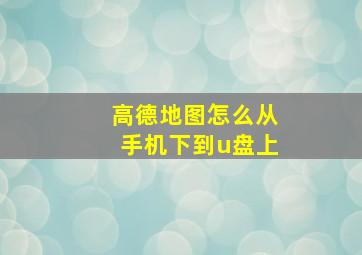 高德地图怎么从手机下到u盘上