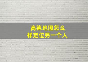 高德地图怎么样定位另一个人