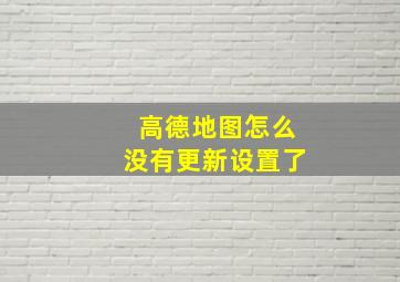 高德地图怎么没有更新设置了