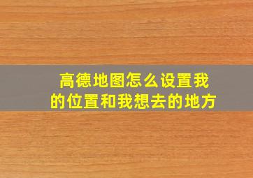 高德地图怎么设置我的位置和我想去的地方