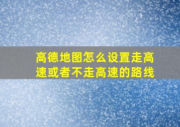 高德地图怎么设置走高速或者不走高速的路线