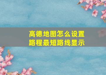 高德地图怎么设置路程最短路线显示