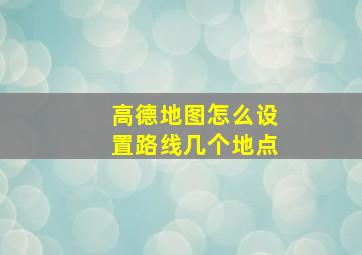 高德地图怎么设置路线几个地点