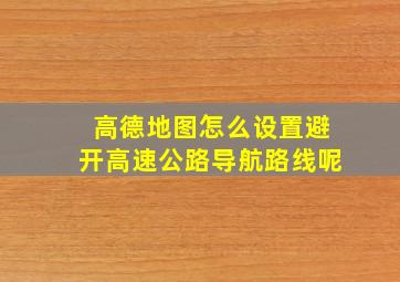 高德地图怎么设置避开高速公路导航路线呢